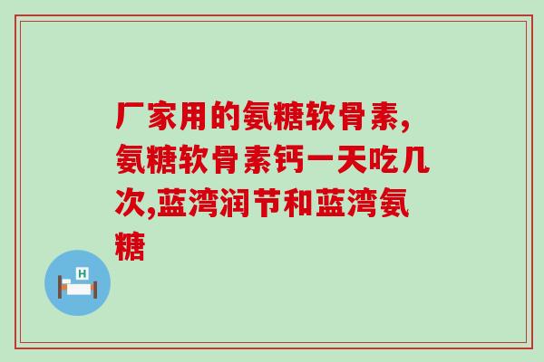 美国海淘网站胺糖及软骨素(海外网站供应软骨素和胺糖，美味和健康并存！)
