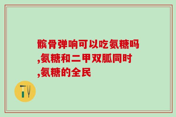 能不能长期服用氨糖软骨素(长期服用氨糖软骨素安全有效的用药建议)