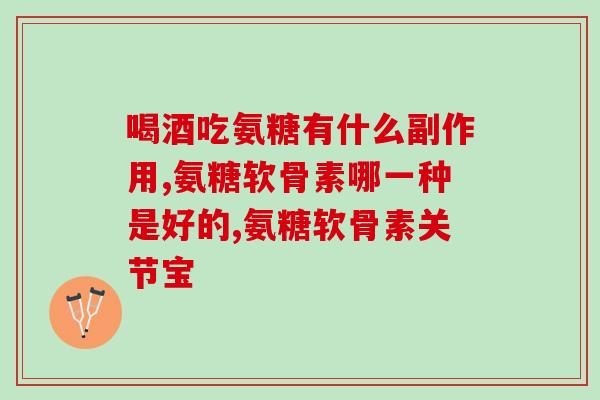 胺糖软骨素钙片哪个厂家好(胺糖软骨素钙片哪个品牌最好？)