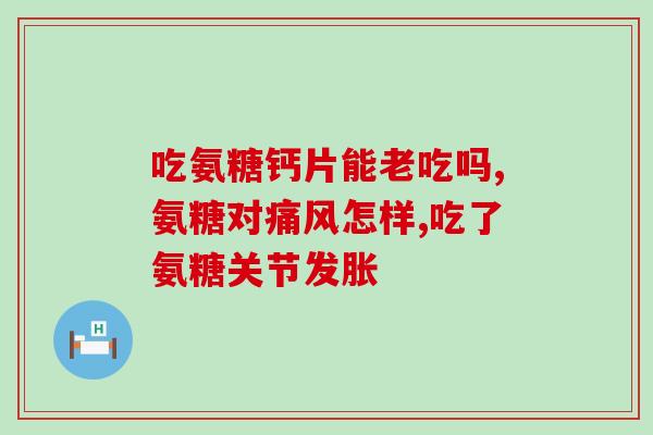 胃不好能吃氨糖软骨素钙吗(胃不佳者可否食用氨基葡萄糖软骨素钙？)