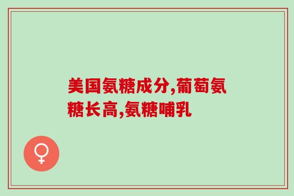 美国进口的氨糖软骨素效果怎么样(美国进口氨糖软骨素的功效如何？)