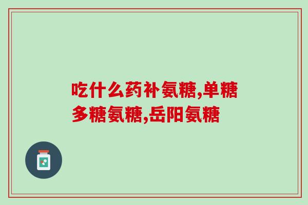 美国氨基葡萄糖软骨素说明书(美国氨基葡萄糖软骨素使用说明简介)