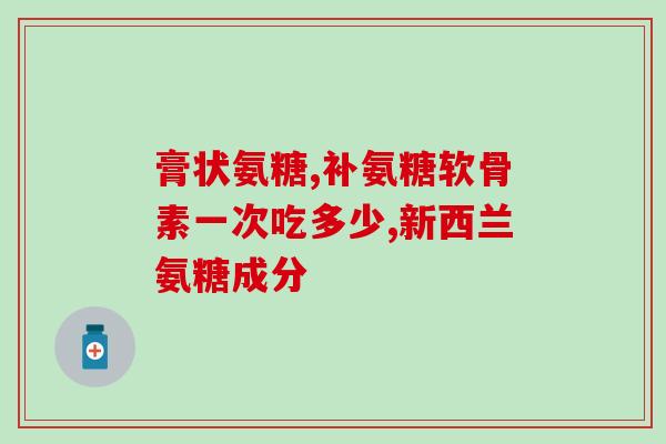 糖尿病服用氨糖剂量(糖尿病患者需注意氨糖剂量控制)