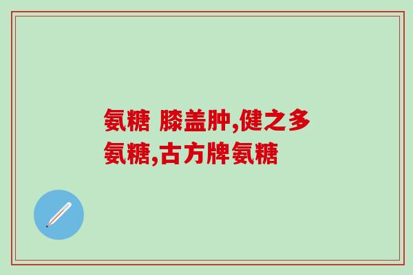 碗酸氨基葡萄糖钾胶囊用途(碗酸氨基葡萄糖钾胶囊的主要功效和用途是什么？)