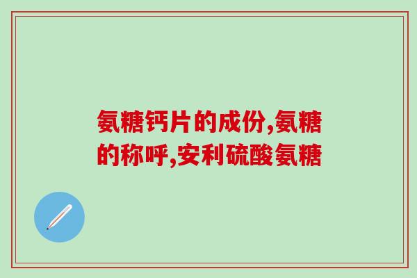 老年人氨糖一天吃几粒(老年人每日适宜摄入氨糖数量是多少?) 老年人氨糖一天吃几粒(老年人每日适宜摄入氨糖数量是多少?)
