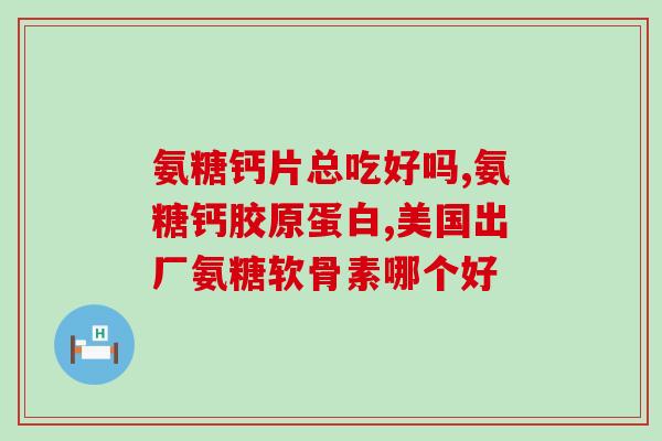 老年腰腿疼吃氨糖管用吗(氨糖能缓解老人腰腿疼痛吗？)