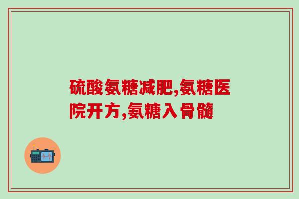 美国氨糖软骨素素钙片？介绍美国氨糖软骨素素钙片的功效和使用方法？