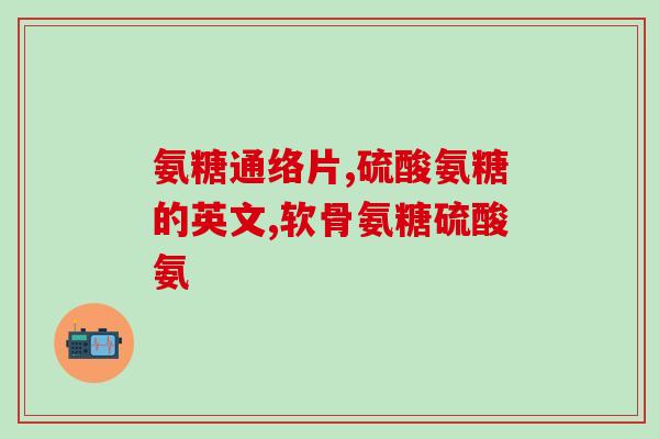 脚背疼吃氨糖有用(氨糖能缓解脚底疼痛，它真的有用吗？)