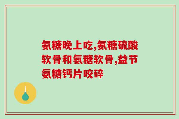 脚踝骨折术后用吃氨糖吗(手术后可否食用氨基葡萄糖治疗脚踝骨折？)