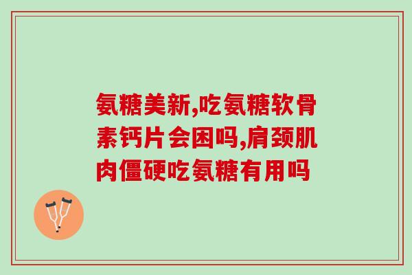 经期服用氨糖(经期保健  氨糖的正确服用方法及作用)
