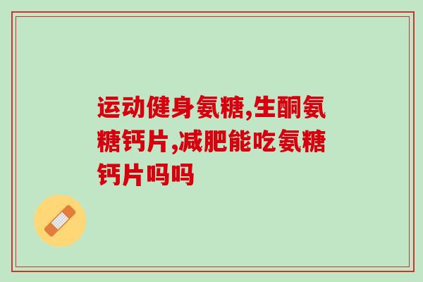 脊椎疼医生让我吃氨糖(医生建议氨糖缓解脊椎疼痛)