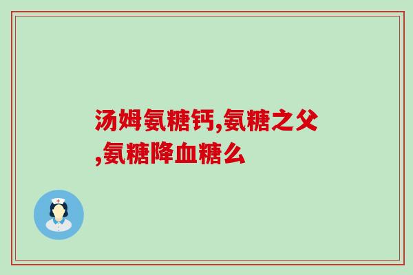 美国氨糖是胶囊还是片(美国市场上的氨糖是胶囊还是片？)