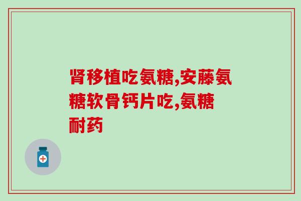 胶囊氨糖软骨素马来西亚(马来西亚生产的软骨素胶囊：含氨糖，滋养关节)