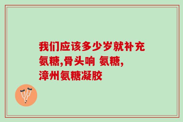 老年补钙能吃氨糖(推荐口服氨糖补钙，帮助老年人骨骼健康)
