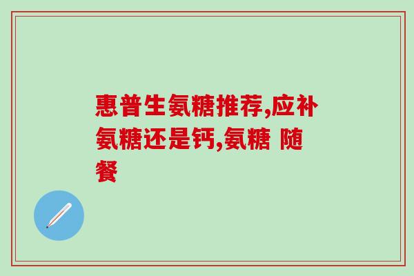 美国氨糖好用的有哪些(哪些商品是好用的氨基葡萄糖补充剂？)