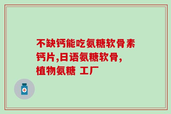 腰突能吃氨糖软骨素吗腰疼可以服用氨糖软骨素吗？)