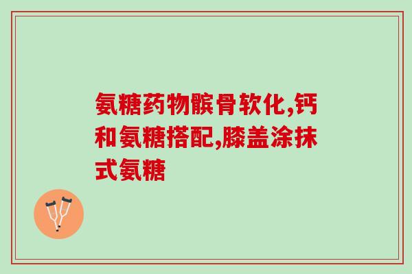 能常时间吃氨糖吗(合理使用氨糖有哪些注意事项？