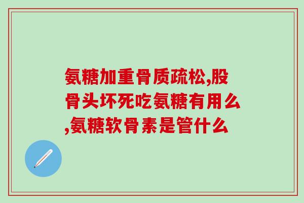 股骨头坏死氨糖(氨糖或可缓解股骨头坏死症状)