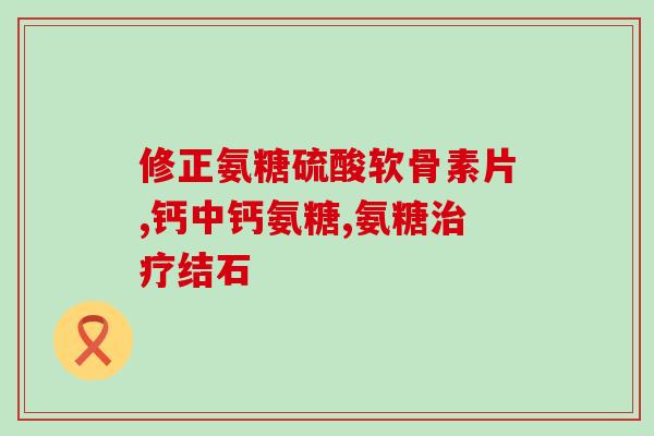 美国进口氨糖素的功能(氨糖素：美国用于改善关节健康的重要进口产品)