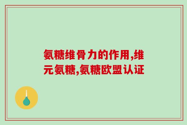 精制氨基葡萄糖的功效(精制氨基葡萄糖对身体的好处：调节关节健康、增强皮肤弹性)