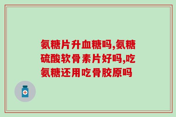 经常吃氨糖钙上火吗(氨糖钙经常食用会导致上火吗？)