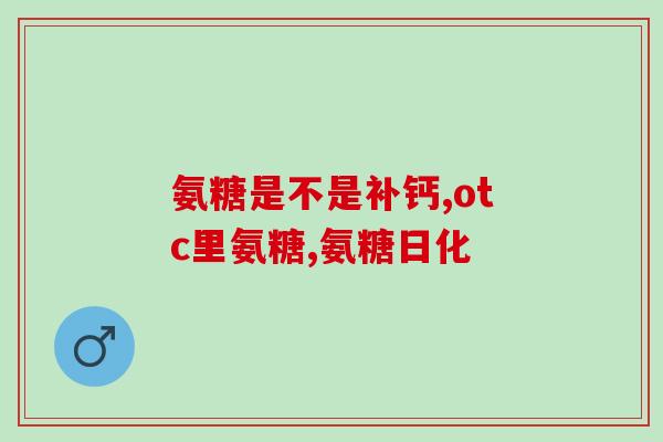 老人家氨糖推荐(推荐：氨糖：关节保健的神奇药物)