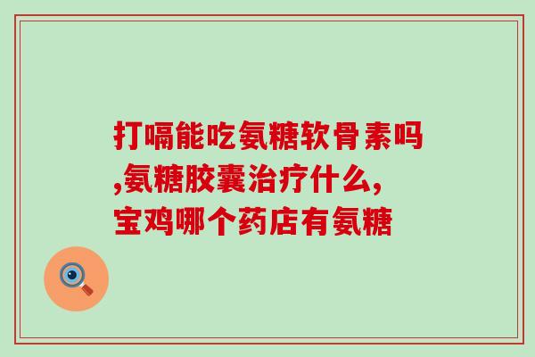 胸椎痛可以吃氨糖吗(氨糖是否有助于缓解胸椎疼痛？)