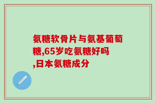美国进口氨糖保质期是几年(氨糖在美国进口的保质期有多长时间？)