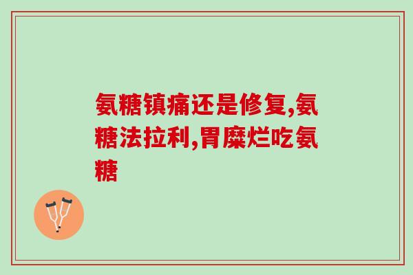 脚后跟可以吃氨糖吗(可以食用氨糖吗？足以了解这种天然保健品！)