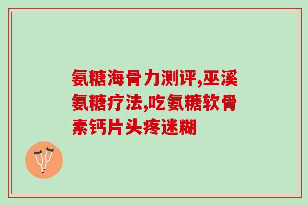 美国哪种氨糖软骨素好(比较哪种软骨素在美国最受欢迎)