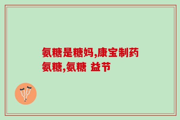 美国进口氨糖维顾力(美国进口的关节保健产品：氨糖维顾力)