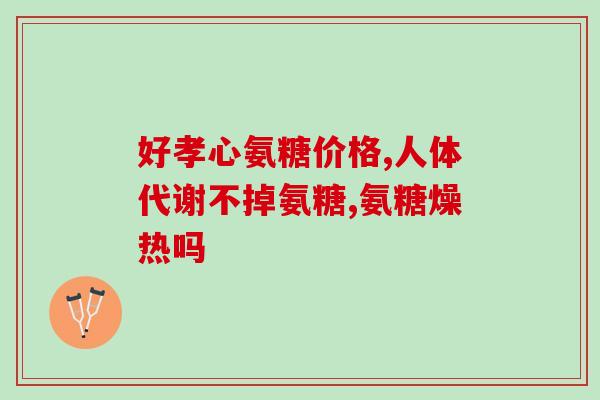 美澳健氨糖的作用和功效(美澳健氨糖：保护关节，缓解关节疼痛)
