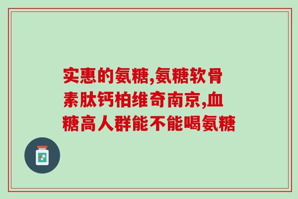 美国进口软骨氨糖说明书(软骨氨糖：美国近期热销保健品)