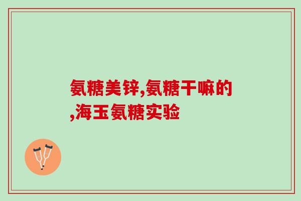 脚后跟长骨刺氨糖(长骨刺氨糖：关节保健的有效营养素)