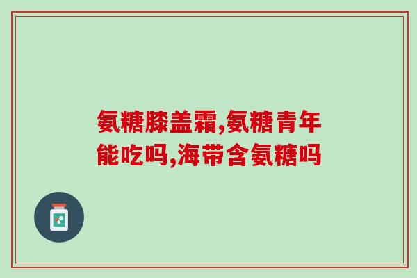 脑膜瘤能吃氨糖钙片吗(脑膜瘤患者可否服用氨糖钙片？)