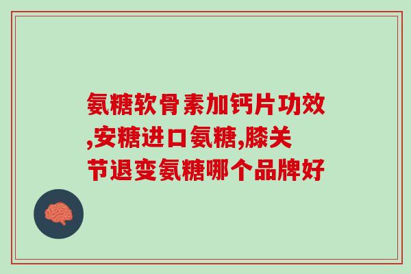 老年人吃氨糖钙片推荐(氨糖钙片适合老年人，增强骨骼健康)