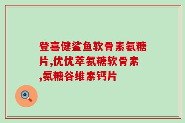 绿色氨糖软骨素是什么(什么是绿色氨糖软骨素？)