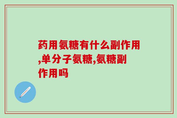 老年人服用氨糖有副作用吗(服用氨糖对老年人有副作用吗？——氨糖安全性评估)