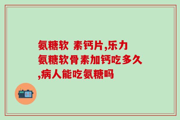 肾结石能补充氨糖吗吃多久(氨糖有助于肾结石的治疗吗？用药期限是多久？)