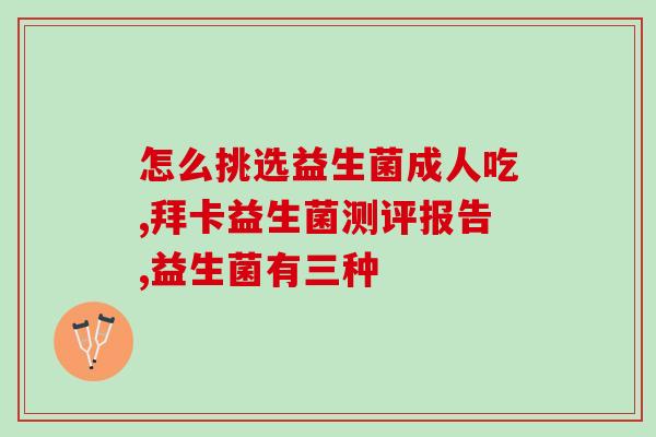 成人广普益生菌怎么吃(成人通用的益生菌如何正确使用？)