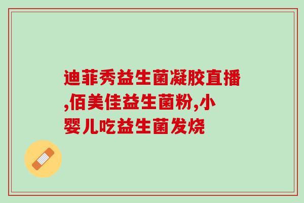 成人吃益生菌能调理(成人食益生菌可调整身体健康)