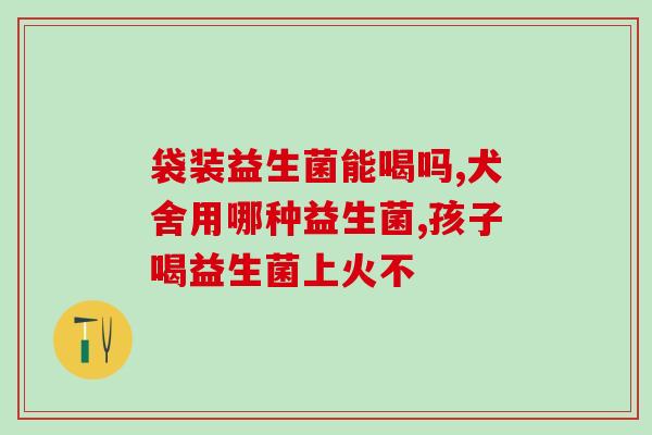 拉肚子可以吃肠道益生菌嘛(拉肚子适合吃肠道益生菌吗？——提高肠道健康的助力)