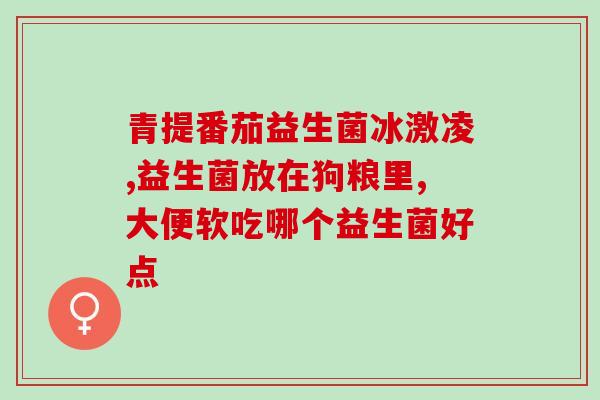 成年人适合吃益生菌(提高免疫力，成年人适合搭配益生菌饮食。)