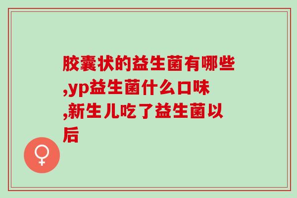 成人脾胃差的益生菌(改善成人消化系统的益生菌) 成人脾胃差的益生菌(改善成人消化系统的益生菌)