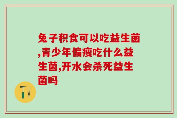 成人益生菌是干嘛用的(成人益生菌的功效及作用)