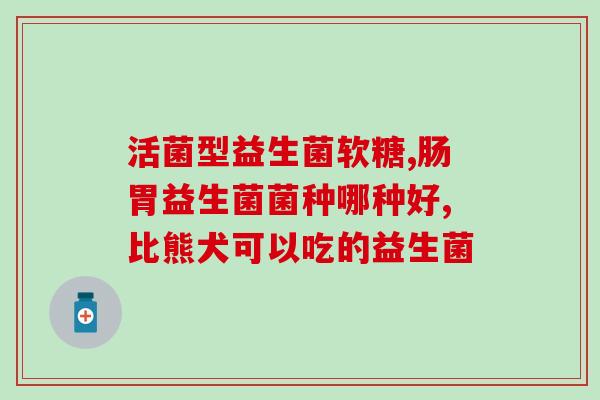 怎么增加肠道蠕动益生菌(增强肠道运动能力的益生菌)