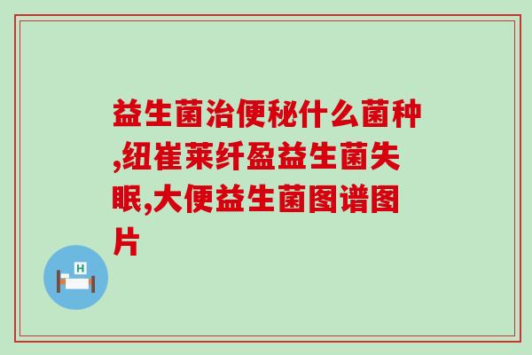 成人腹泻吃的益生菌的药(成人腹泻适宜的益生菌药品推荐)