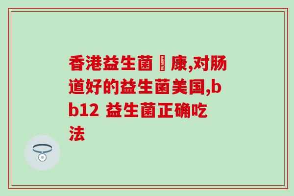 排黄疸怎么吃益生菌最有效(黄疸患者最佳选择，益生菌如何服用最有效？)