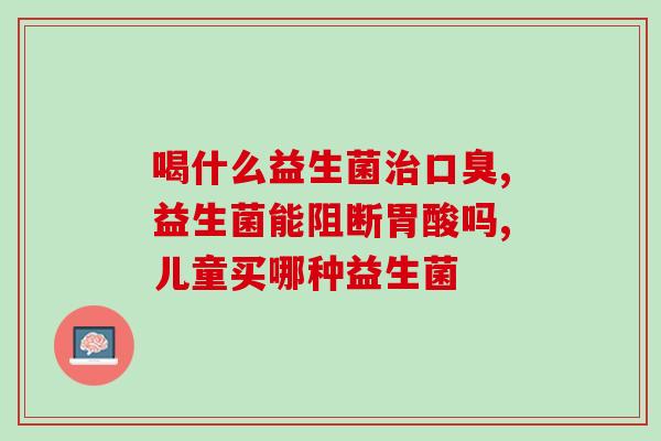 成人的益生菌有什么牌子好(成人益生菌推荐哪些品牌？)