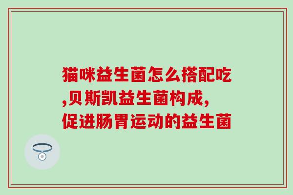 改善肠道菌群益生菌怎么吃(改善肠道菌群，益生菌正确吃法！)